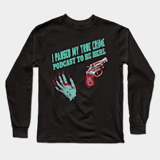 I Paused My True Crime Podcast To Be Here Long Sleeve T-Shirt